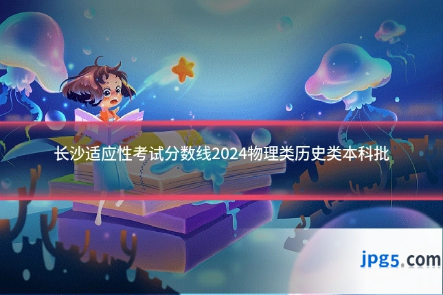 长沙适应性考试分数线2024物理类历史类本科批