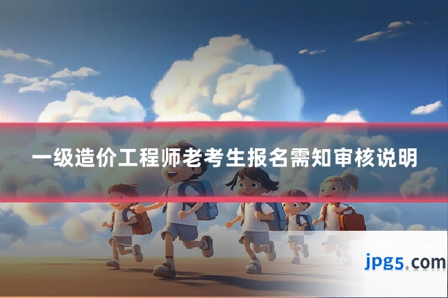 一级造价工程师老考生报名需知审核说明