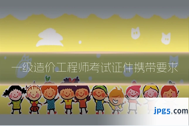 一级造价工程师考试证件携带要求