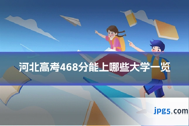 河北高考468分能上哪些大学一览