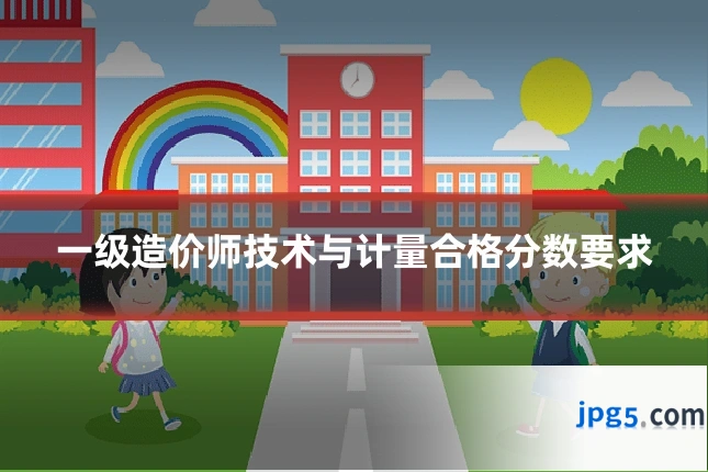 一级造价师技术与计量合格分数要求