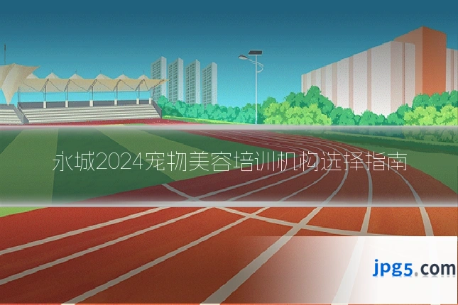 永城2024宠物美容培训机构选择指南