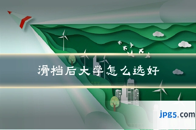 滑档后大学怎么选好