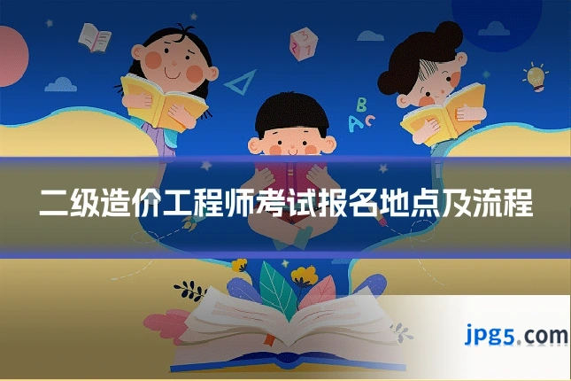 二级造价工程师考试报名地点及流程