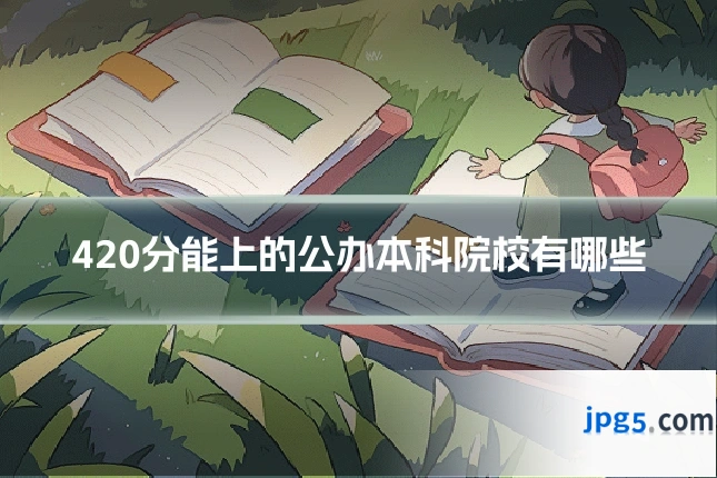 420分能上的公办本科院校有哪些