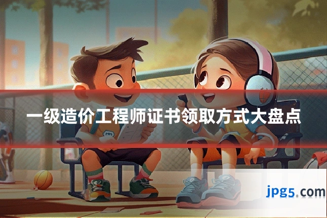 一级造价工程师证书领取方式大盘点