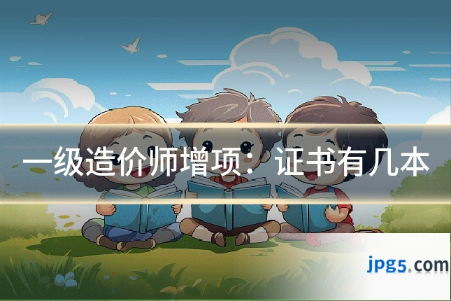 一级造价师增项：证书有几本