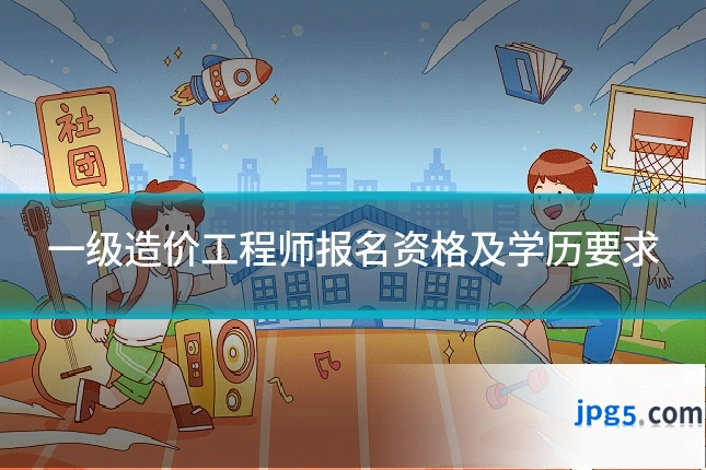 一级造价工程师报名资格及学历要求