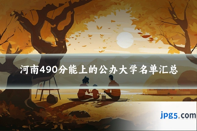 河南490分能上的公办大学名单汇总