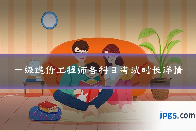 一级造价工程师各科目考试时长详情