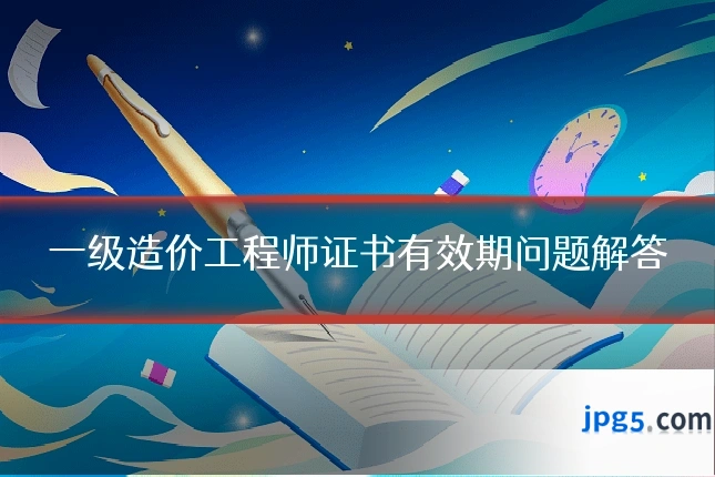 一级造价工程师证书有效期问题解答