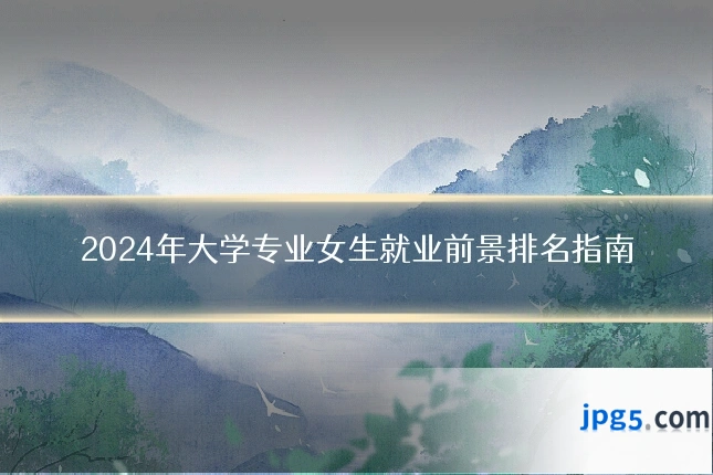 2024年大学专业女生就业前景排名指南