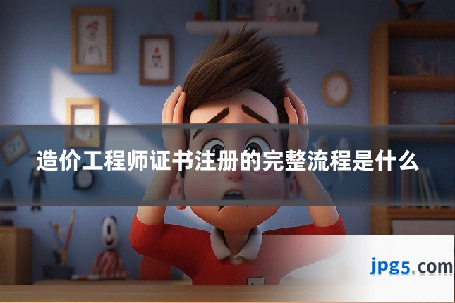 造价工程师证书注册的完整流程是什么