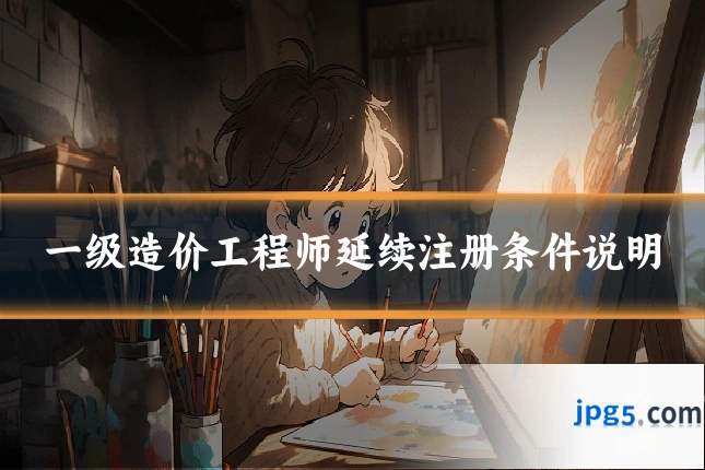 一级造价工程师延续注册条件说明