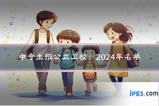 中专生报公立卫校：2024年名单