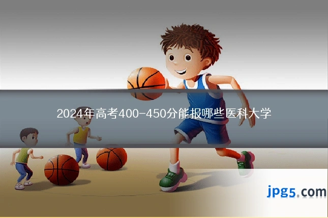 2024年高考400-450分能报哪些医科大学