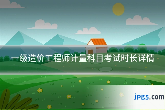 一级造价工程师计量科目考试时长详情