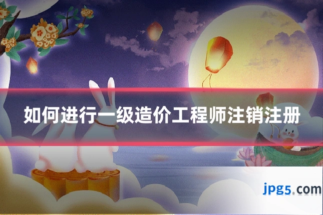 如何进行一级造价工程师注销注册