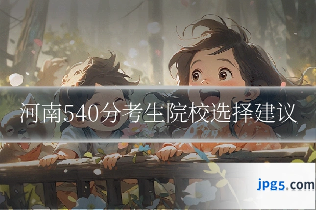 河南540分考生院校选择建议