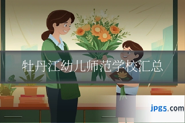 牡丹江幼儿师范学校汇总