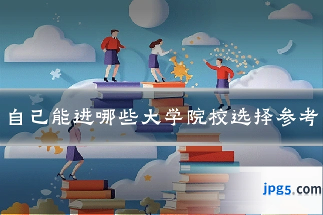 自己能进哪些大学院校选择参考