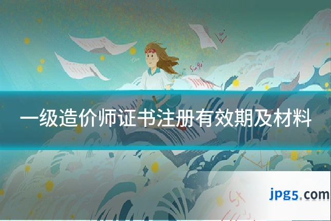 一级造价师证书注册有效期及材料