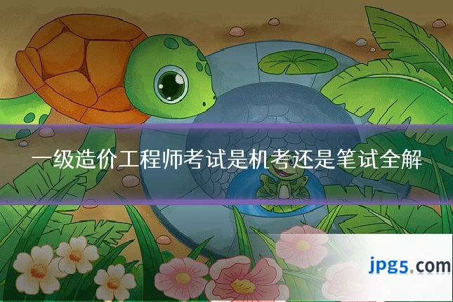 一级造价工程师考试是机考还是笔试全解