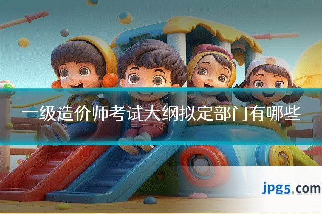一级造价师考试大纲拟定部门有哪些