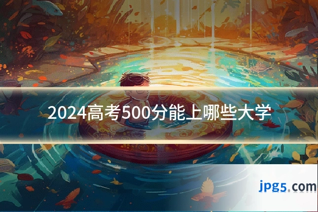 2024高考500分能上哪些大学