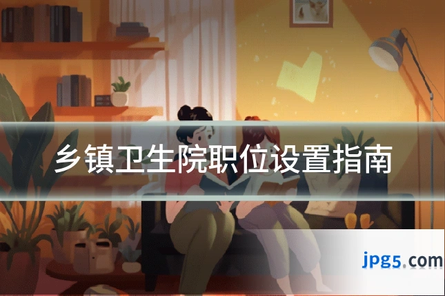 乡镇卫生院职位设置指南