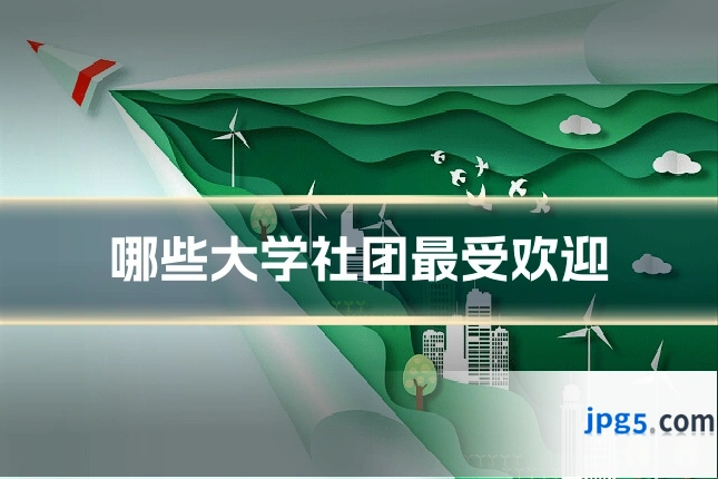 哪些大学社团最受欢迎