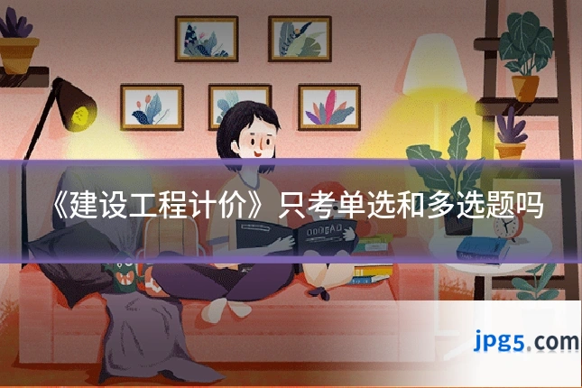 《建设工程计价》只考单选和多选题吗