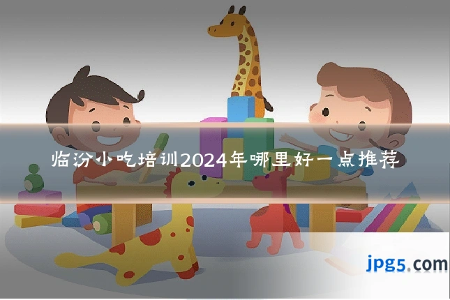 临汾小吃培训2024年哪里好一点推荐