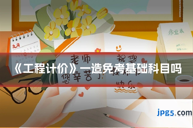 《工程计价》一造免考基础科目吗