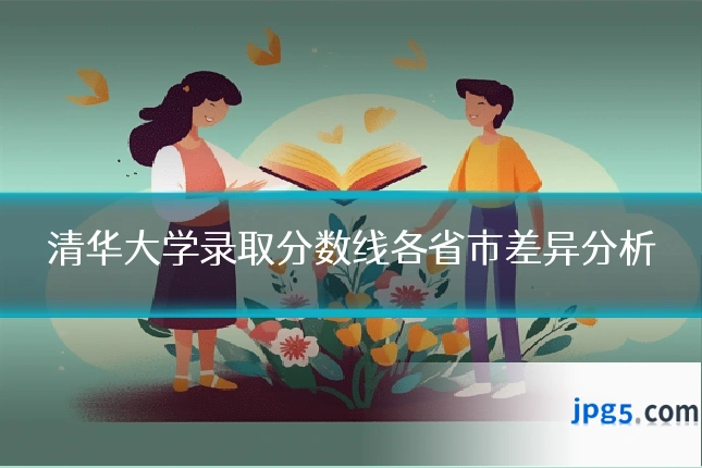 清华大学录取分数线各省市差异分析