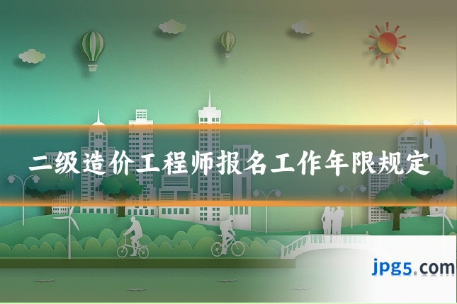 二级造价工程师报名工作年限规定
