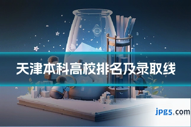 天津本科高校排名及录取线