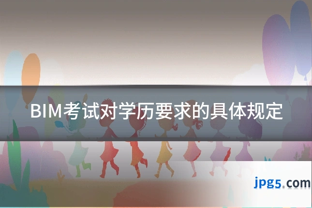 BIM考试对学历要求的具体规定
