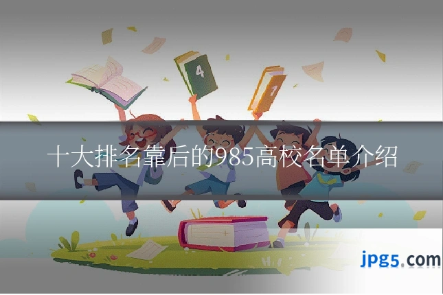 十大排名靠后的985高校名单介绍