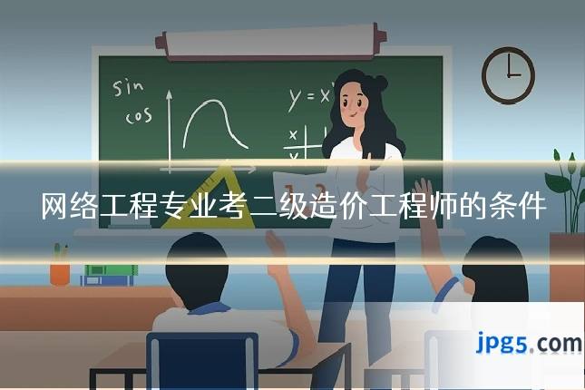 网络工程专业考二级造价工程师的条件