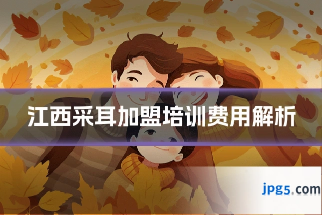 江西采耳加盟培训费用解析