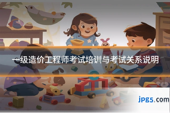 一级造价工程师考试培训与考试关系说明