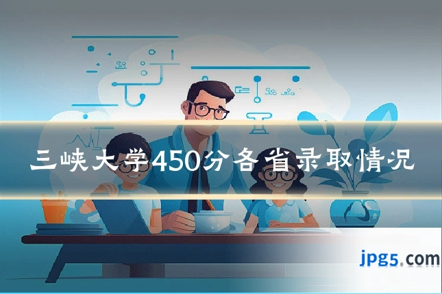 三峡大学450分各省录取情况