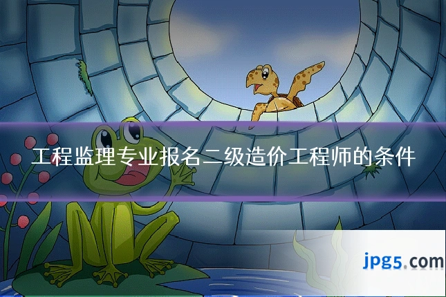 工程监理专业报名二级造价工程师的条件