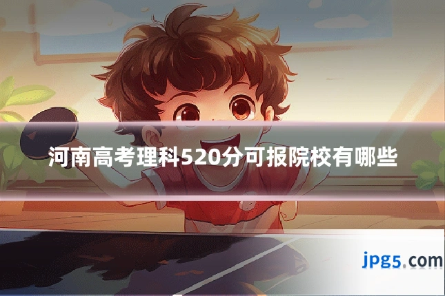 河南高考理科520分可报院校有哪些