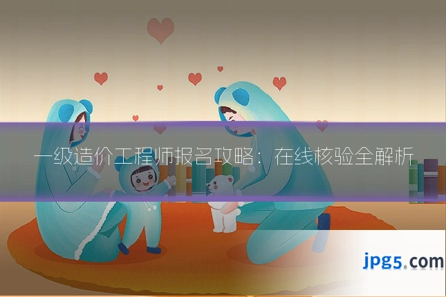 一级造价工程师报名攻略：在线核验全解析
