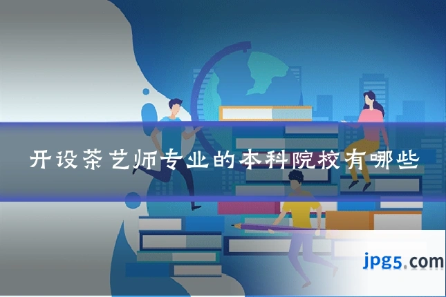 开设茶艺师专业的本科院校有哪些