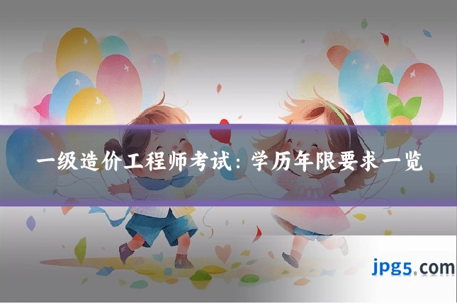 一级造价工程师考试：学历年限要求一览