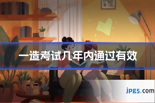一造考试几年内通过有效