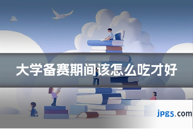 大学备赛期间该怎么吃才好
